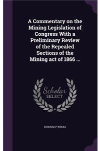 A Commentary on the Mining Legislation of Congress with a Preliminary Review of the Repealed Sections of the Mining Act of 1866 ...