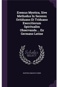Eremus Mystica, Sive Methodus In Secessu Octiduano Et Triduano Exercitiorum Spiritualim Observanda ... Ex Germano Latine