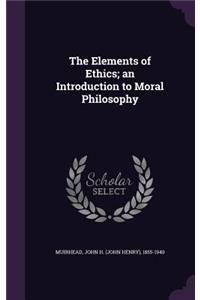 The Elements of Ethics; An Introduction to Moral Philosophy