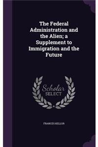 The Federal Administration and the Alien; a Supplement to Immigration and the Future