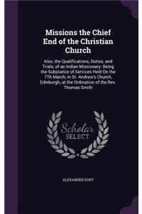 Missions the Chief End of the Christian Church: Also, the Qualifications, Duties, and Trials, of an Indian Missionary: Being the Substance of Services Held On the 7Th March, in St. Andrew's Church