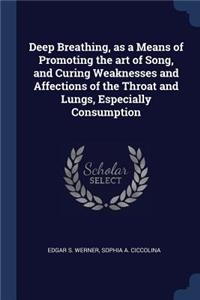 Deep Breathing, as a Means of Promoting the art of Song, and Curing Weaknesses and Affections of the Throat and Lungs, Especially Consumption