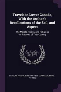 Travels in Lower Canada, with the Author's Recollections of the Soil, and Aspect