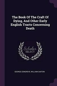 The Book Of The Craft Of Dying, And Other Early English Tracts Concerning Death