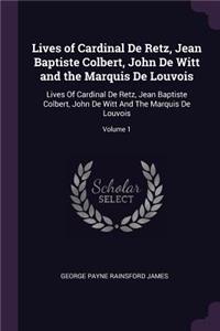 Lives of Cardinal De Retz, Jean Baptiste Colbert, John De Witt and the Marquis De Louvois: Lives Of Cardinal De Retz, Jean Baptiste Colbert, John De Witt And The Marquis De Louvois; Volume 1