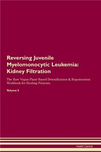 Reversing Juvenile Myelomonocytic Leukemia: Kidney Filtration The Raw Vegan Plant-Based Detoxification & Regeneration Workbook for Healing Patients. Volume 5