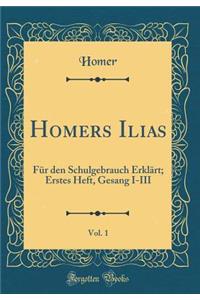 Homers Ilias, Vol. 1: FÃ¼r Den Schulgebrauch ErklÃ¤rt; Erstes Heft, Gesang I-III (Classic Reprint)