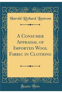 A Consumer Appraisal of Imported Wool Fabric in Clothing (Classic Reprint)