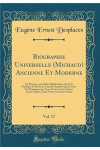 Biographie Universelle (Michaud) Ancienne Et Moderne, Vol. 17: Ou Histoire, Par Ordre AlphabÃ©tique, de la Vie Publique Et PrivÃ©e de Tous Les Hommes Qui Se Sont Fait Remarquer Par Leurs Ã?crits, Leurs Actions, Leurs Talents, Leurs Vertus Ou Leurs