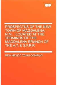 Prospectus of the New Town of Magdalena, N.M.: Located at the Terminus of the Magdalena Branch of the A.T. & S.F.R.R