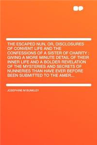 The Escaped Nun, Or, Disclosures of Convent Life and the Confessions of a Sister of Charity
