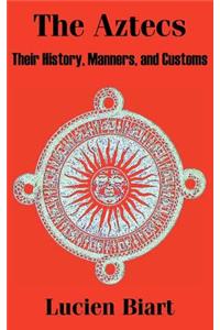 Aztecs: Their History, Manners, and Customs