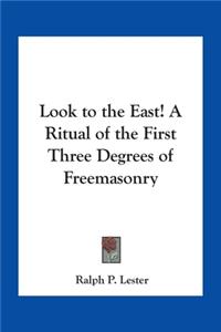 Look to the East! A Ritual of the First Three Degrees of Freemasonry