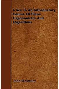 A key To An Introductory Course Of Plane Trigonometry And Logarithms