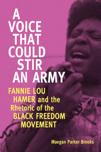 A Voice That Could Stir an Army: Fannie Lou Hamer and the Rhetoric of the Black Freedom Movement