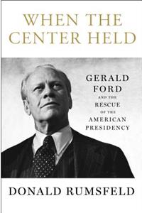 When the Center Held: Gerald Ford and the Rescue of the American Presidency: Gerald Ford and the Rescue of the American Presidency