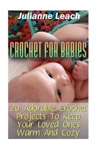 Crochet for Babies: 20 Adorable Crochet Projects to Keep Your Loved Ones Warm and Cozy: (Crochet Hook A, Crochet Accessories, Crochet Patt