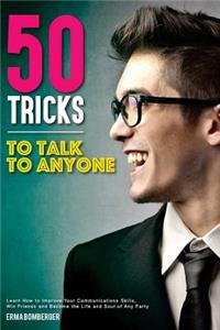 50 Tricks to Talk to Anyone: Learn How to Improve Your Communications Skills, Win Friends and Become the Life and Soul of Any Party