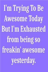 I'm Trying To Be Awesome Today But I'm Exhausted from being so freakin' awesome yesterday.