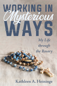 Working in Mysterious Ways: My Life Through the Rosary