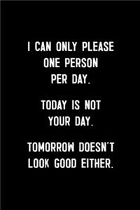 I Can Only Please One Person Per Day. Today Is Not Your Day. Tomorrow Doesn't Look Good Either