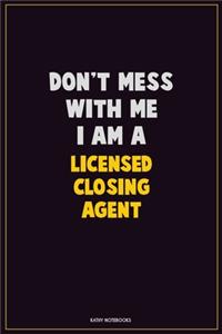 Don't Mess With Me, I Am A Licensed closing agent