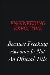 Engineering Executive Because Freeking Awsome is not an official title