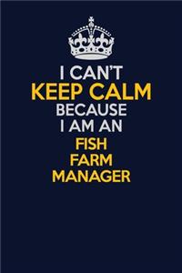 I Can't Keep Calm Because I Am An Fish Farm Manager: Career journal, notebook and writing journal for encouraging men, women and kids. A framework for building your career.