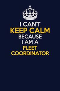 I Can't Keep Calm Because I Am A Fleet Coordinator
