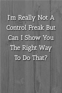 I'm Really Not A Control Freak But Can I Show You The Right Way To Do That? Notebook
