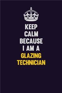 Keep Calm Because I Am A Glazing Technician