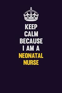 Keep Calm Because I Am A neonatal nurse