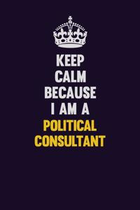 Keep Calm Because I Am A Political Consultant