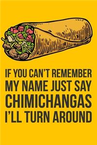 If You Can't Remember My Name Just Say Chimichangas I'll Turn Around