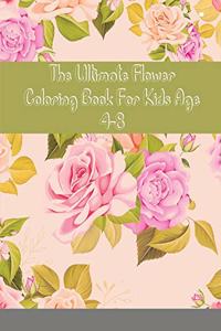 The Ultimate Flower Coloring Book For Kids Age 4-8