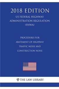 Procedures for Abatement of Highway Traffic Noise and Construction Noise (US Federal Highway Administration Regulation) (FHWA) (2018 Edition)