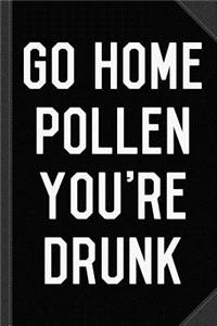 Go Home Pollen You're Drunk Allergy Season Journal Notebook