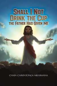 Shall I Not Drink the Cup the Father Has Given Me