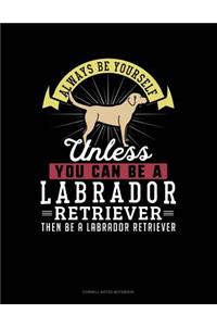 Always Be Yourself Unless You Can Be a Labrador Retriever Then Be a Labrador Retriever
