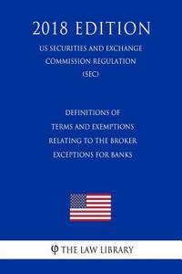 Definitions of Terms and Exemptions Relating to the Broker Exceptions for Banks (Us Securities and Exchange Commission Regulation) (Sec) (2018 Edition)