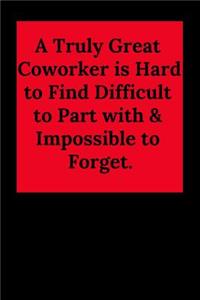 A Truly Great Coworker Is Hard to Find Difficult to Part with & Impossible to Forget.