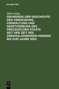 Grundriß Der Geschichte Der Verfassung, Verwaltung Und Gesetzgebung Des Preußischen Staats Seit Der Zeit Des Dreißigjähringen Krieges Bis Zum Jahre 1850