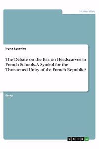 The Debate on the Ban on Headscarves in French Schools. A Symbol for the Threatened Unity of the French Republic?