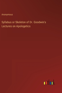 Syllabus or Skeleton of Dr. Goodwin's Lectures on Apologetics
