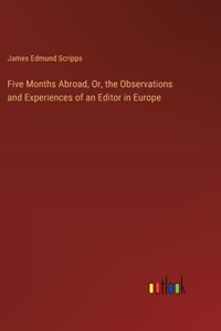 Five Months Abroad, Or, the Observations and Experiences of an Editor in Europe