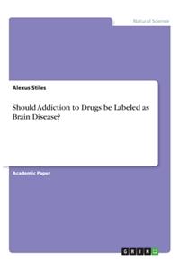 Should Addiction to Drugs be Labeled as Brain Disease?