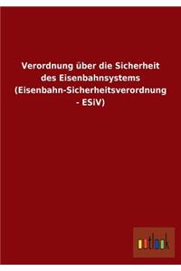 Verordnung über die Sicherheit des Eisenbahnsystems (Eisenbahn-Sicherheitsverordnung - ESiV)