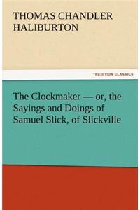 Clockmaker - Or, the Sayings and Doings of Samuel Slick, of Slickville