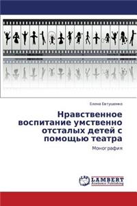 Nravstvennoe Vospitanie Umstvenno Otstalykh Detey S Pomoshch'yu Teatra