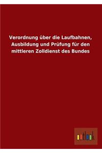 Verordnung Uber Die Laufbahnen, Ausbildung Und Prufung Fur Den Mittleren Zolldienst Des Bundes